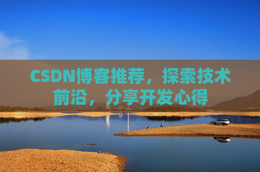 CSDN博客推荐,探索技术前沿,分享开发心得 CSDN博客推荐,探索技术前沿,分享开发心得